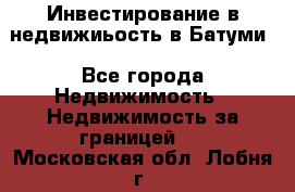 Инвестирование в недвижиьость в Батуми - Все города Недвижимость » Недвижимость за границей   . Московская обл.,Лобня г.